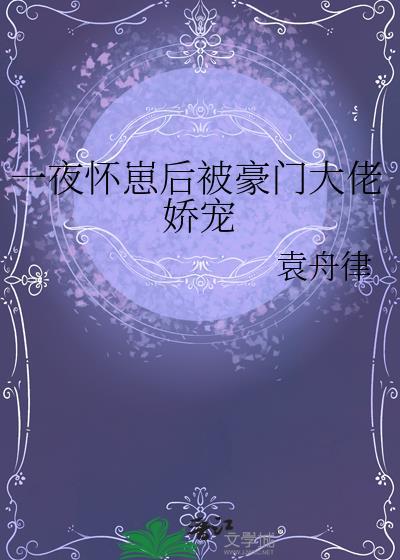 一夜怀崽后被豪门大佬娇宠