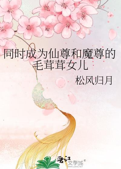 同时成为仙尊和魔尊的毛茸茸女儿