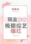 带顶流哥哥极限综艺爆红