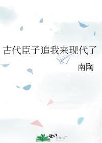 古代臣子追我来现代了