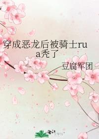 穿成恶龙后被骑士rua秃了