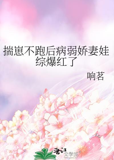 揣崽不跑后病弱娇妻娃综爆红了