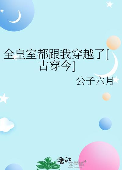 全皇室都跟我穿越了[古穿今]