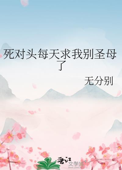 死对头每天求我别圣母了