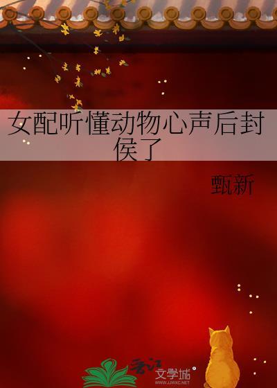 女配听懂动物心声后封侯了
