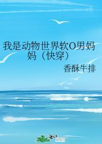 我是动物世界软O男妈妈（快穿）