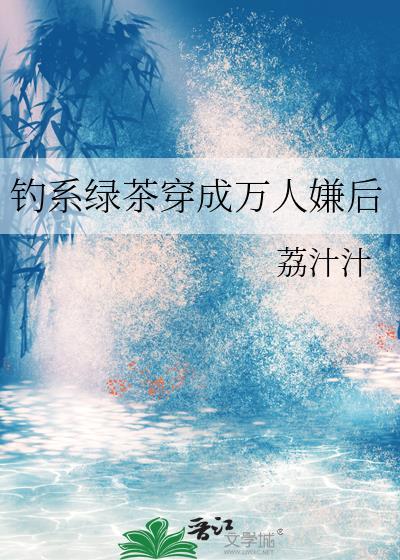 钓系绿茶穿成万人嫌后