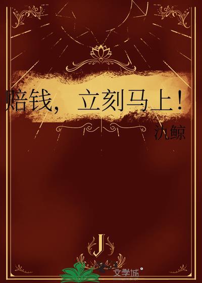 赔钱，立刻马上！