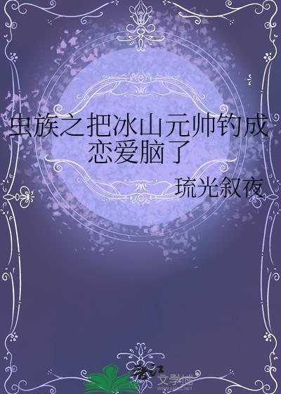 虫族之把冰山元帅钓成恋爱脑了