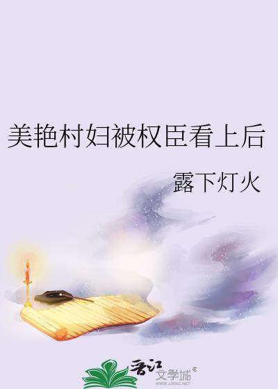 美艳村妇被权臣看上后