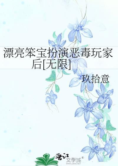 漂亮笨宝扮演恶毒玩家后[无限]
