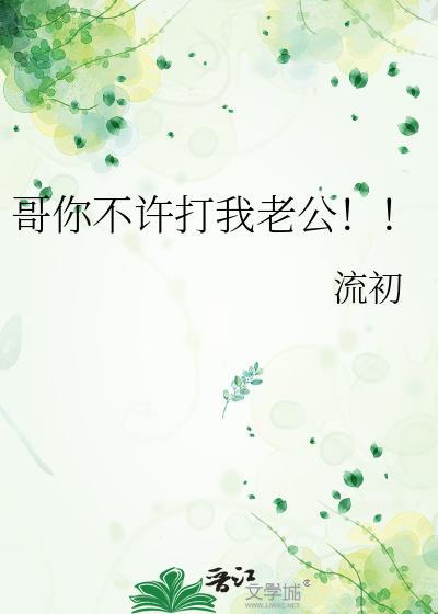哥你不许打我老公！！