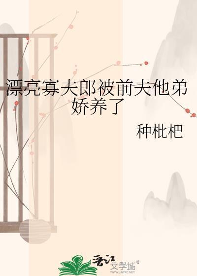 漂亮寡夫郎被前夫他弟娇养了