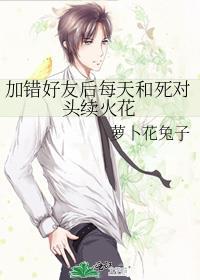 加错好友后每天和死对头续火花