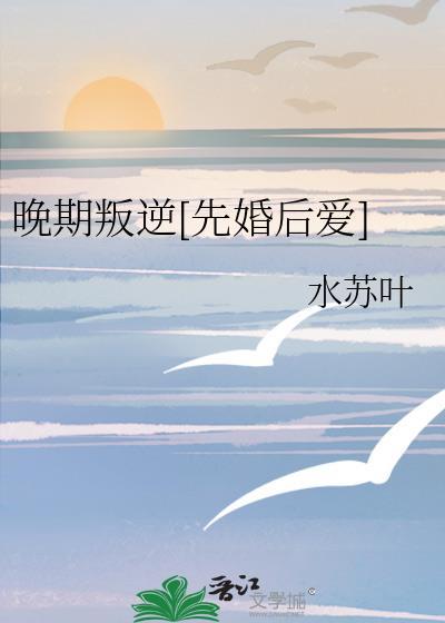 晚期叛逆[先婚后爱]