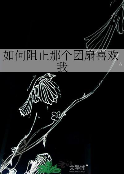 如何阻止那个团扇喜欢我