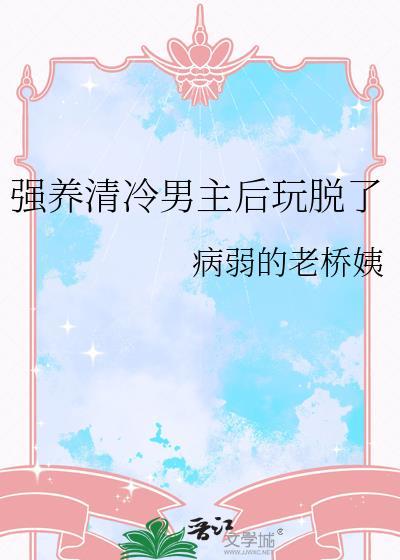 强养清冷男主后玩脱了