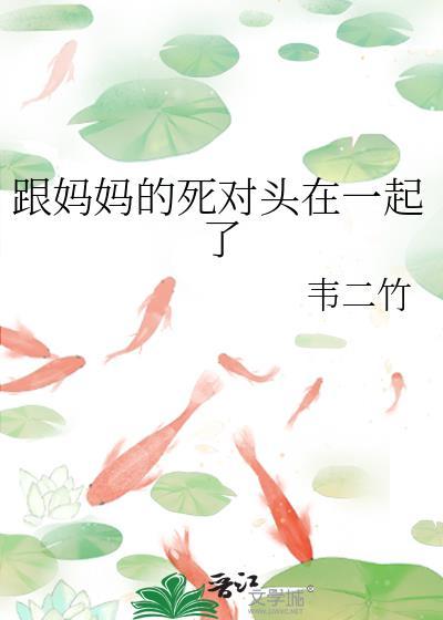 跟妈妈的死对头在一起了