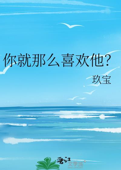 你就那么喜欢他？