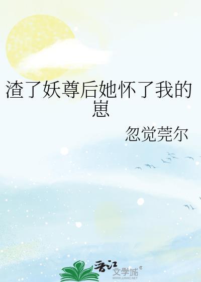 渣了妖尊后她怀了我的崽