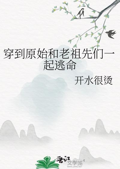 穿到原始和老祖先们一起逃命