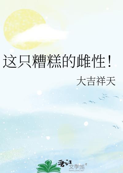 这只糟糕的雌性！