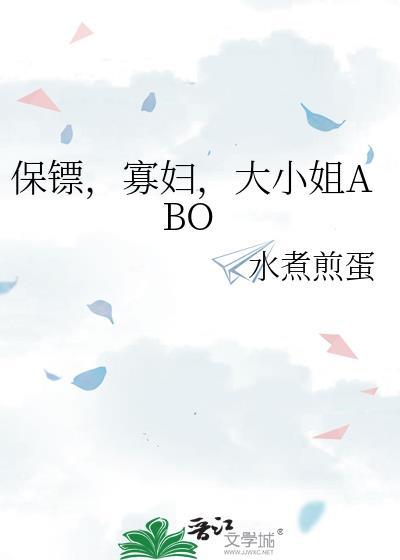 保镖，寡妇，大小姐ABO