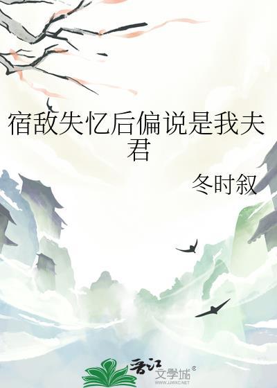 宿敌失忆后偏说是我夫君