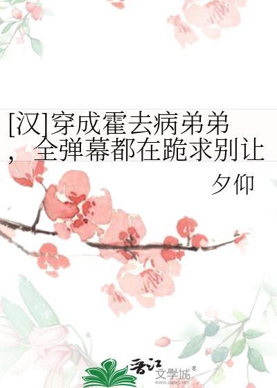 [汉]穿成霍去病弟弟，全弹幕都在跪求别让我哥喝脏水