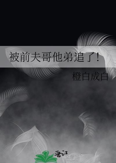 被前夫哥他弟追了！